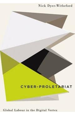 Cyber-Proletariat: Global Labour in the Digital Vortex - Nick Dyer-Witheford