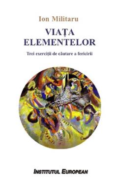 Viata elementelor - Ion Militaru - INSTITUTUL EUROPEAN
