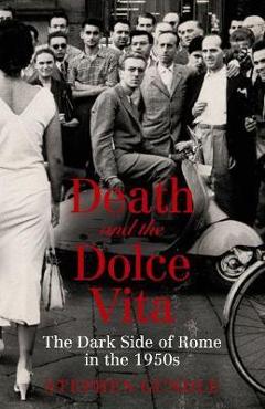Death and the Dolce Vita: The Dark Side of Rome in the 1950s – Stephen Gundle 1950s imagine 2022