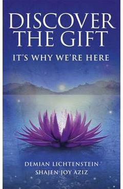 Discover the Gift: It’s Why We’re Here – Demian Lichtenstein, Shajen Joy Aziz Aziz