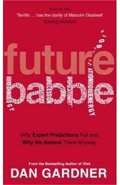 Future Babble: Why Expert Predictions Fail and Why We Believe them Anyway - Dan Gardner