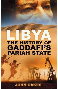 Libya: The History of Gaddafi's Pariah State - John Oakes