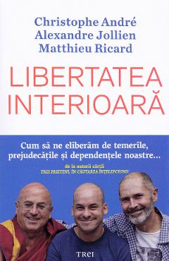 Libertatea interioara – Christophe Andre, Alexandre Jollien, Matthieu Ricard Alexandre Jollien imagine 2022 cartile.ro