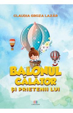 Balonul calator si prietenii lui - Claudia Groza Lazar - EDITURA CREATOR
