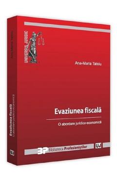 Evaziune fiscala. O abordare juridico-economica - Ana-Maria Tatoiu