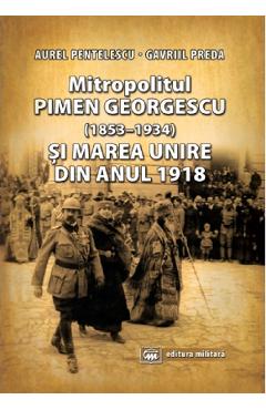 Mitropolitul Pimen Georgescu si Marea Unire din anul 1918 - Aurel Pentelescu