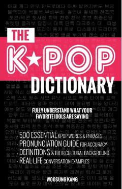 The KPOP Dictionary: 500 Essential Korean Slang Words and Phrases Every KPOP Fan Must Know - Woosung Kang