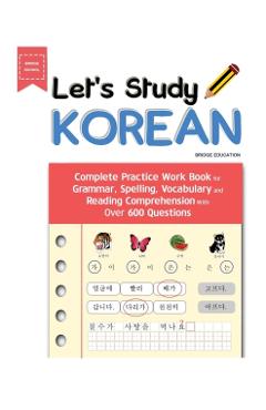 Let's Study Korean: Complete Practice Work Book for Grammar, Spelling, Vocabulary and Reading Comprehension With Over 600 Questions - Bridge Education