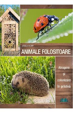 Animale folositoare. Atragere si colonizare in gradina - Ursula Kopp