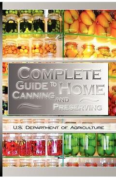 Complete Guide to Home Canning and Preserving - U. S. Dept Of Agriculture