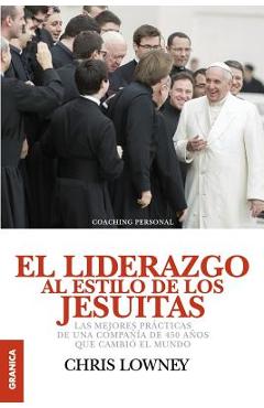 El Liderazgo Al Estilo de Los Jesuitas: Las mejores pr�cticas de una compa��a de 450 a�os que cambi� el mundo - Chris Lowney