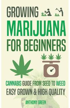Growing Marijuana for Beginners: Cannabis Growguide - From Seed to Weed - Anthony Green