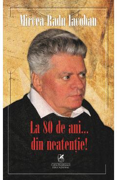 La 80 de ani... din neatentie! - Mircea Radu Iacoban - CARTEA ROMANEASCA EDUCATIONAL