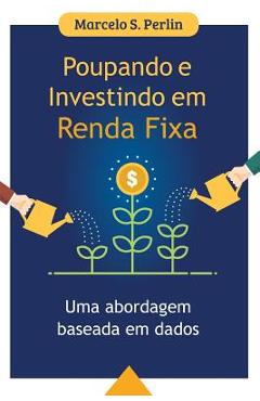 Poupando e Investindo em Renda Fixa: Uma Abordagem Baseada em Dados - Marcelo S. Perlin