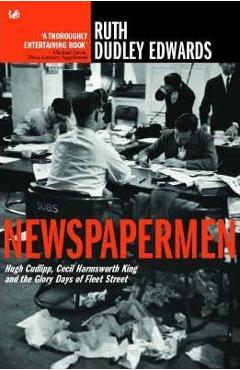 Newspapermen: Hugh Cudlipp, Cecil Harmsworth King and the Glory Days of Fleet Street - Ruth Dudley Edwards