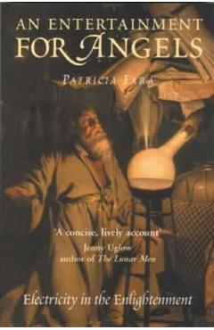 An Entertainment for Angels. Electricity in the Enlightenment - Patricia Fara