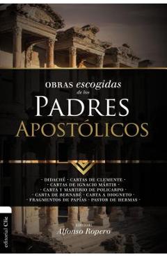 Obras Escogidas de Los Padres Apost�licos: Didach�. Cartas de Clemente. Cartas de Ignacio M�rtir. Carta Y Martirio de Policarpo. Carta de Bernab�. Car - Alfonso Ropero