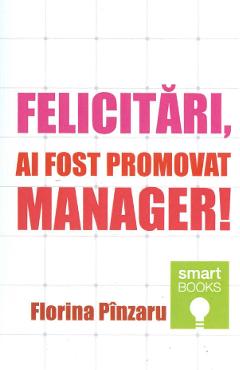 Felicitari, ai fost promovat manager! - Florina Pinzaru