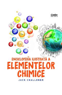 Enciclopedia ilustrata a elementelor chimice - Jack Challoner