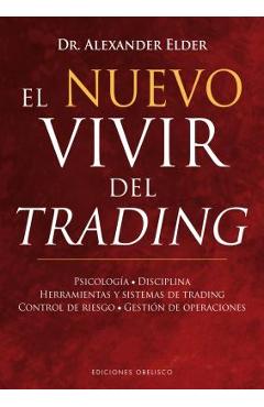El Nuevo Vivir del Trading: Psicologia, Disciplina, Herramientas y Sistemas de Trading Control de Riesgo, Gestion de Operaciones - Alexander Elder