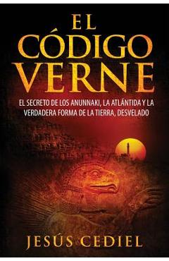 El C�digo Verne: El secreto de los Anunnaki, la Atl�ntida y la verdadera forma de la Tierra (desvelado) - Jesus Cediel Monasterio