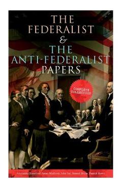 The Federalist & The Anti-Federalist Papers: Complete Collection: Including the U.S. Constitution, Declaration of Independence, Bill of Rights, Import - Alexander Hamilton