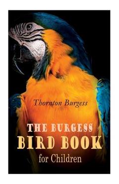 The Burgess Bird Book for Children (Illustrated): Educational & Warmhearted Nature Stories for the Youngest - Thornton Burgess