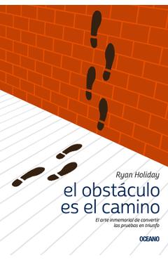 El Obst�culo Es el Camino: El Arte Inmemorial de Convertir las Pruebas en Triunfo - Ryan Holiday