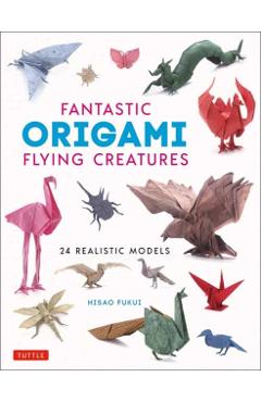 Fantastic Origami Flying Creatures: 24 Realistic Models - Hisao Fukui