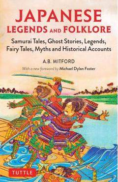 Japanese Legends and Folklore: Samurai Tales, Ghost Stories, Legends, Fairy Tales, Myths and Historical Accounts - A. B. Mitford