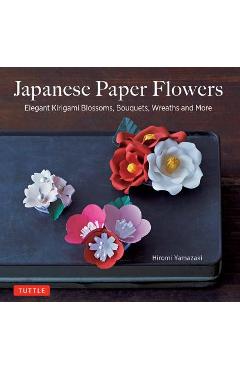 Japanese Paper Flowers: Elegant Kirigami Blossoms, Bouquets, Wreaths and More - Hiromi Yamazaki