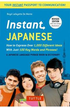 Instant Japanese: How to Express Over 1,000 Different Ideas with Just 100 Key Words and Phrases! (a Japanese Language Phrasebook & Dicti