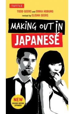 Making Out in Japanese: A Japanese Language Phrase Book (Japanese Phrasebook) - Todd Geers