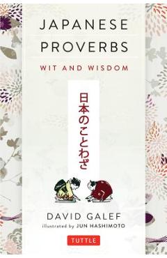 Japanese Proverbs: Wit and Wisdom: 200 Classic Japanese Sayings and Expressions in English and Japanese Text - David Galef