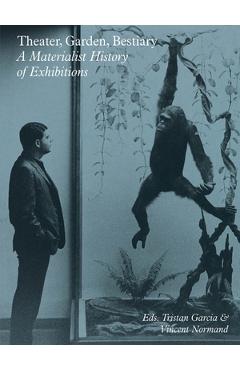 Theater, Garden, Bestiary: A Materialist History of Exhibitions - Tristan Garcia
