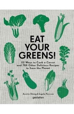 Eat Your Greens!: 22 Ways to Cook a Carrot and 788 Other Delicious Recipes to Save the Planet - Anette Dieng