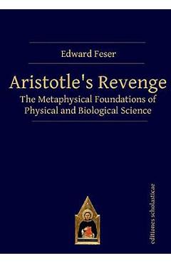 Aristotle's Revenge: The Metaphysical Foundations of Physical and Biological Science - Edward Feser