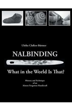 Nalbinding - What in the World Is That?: History and Technique of an Almost Forgotten Handicraft - Ulrike Cla�en-b�ttner