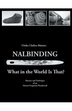 Nalbinding - What in the World Is That?: History and Technique of an Almost Forgotten Handicraft - Ulrike Cla�en-b�ttner