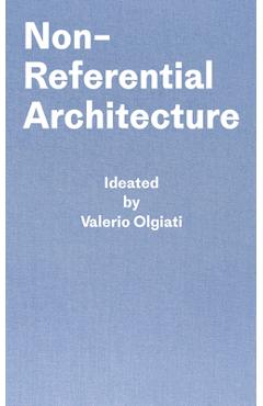 Non-Referential Architecture: Ideated by Valerio Olgiati and Written by Markus Breitschmid - Valerio Olgiati