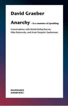 Anarchy--In a Manner of Speaking: Conversations with Mehdi Belhaj Kacem and Assia Turquier-Zauberman - David Graeber