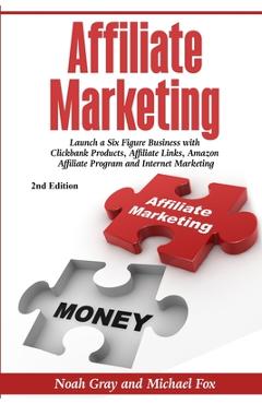 Affiliate Marketing: Launch a Six Figure Business with Clickbank Products, Affiliate Links, Amazon Affiliate Program, and Internet Marketin - Noah Gray
