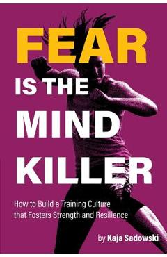 Fear is the Mind Killer: How to Build a Training Culture that Fosters Strength and Resilience - Kaja Sadowski