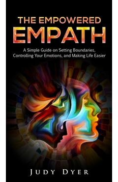 The Empowered Empath: A Simple Guide on Setting Boundaries, Controlling Your Emotions, and Making Life Easier - Judy Dyer