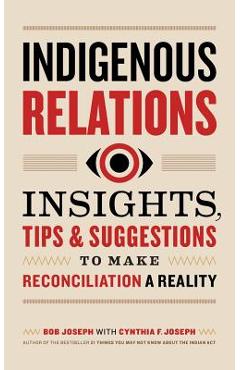 Indigenous Relations: Insights, Tips & Suggestions to Make Reconciliation a Reality - Bob Joseph
