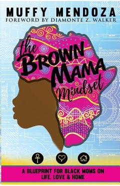 The Brown Mama Mindset: A Blueprint for Black Moms on Life, Love and Home - Diamonte Z. Walker