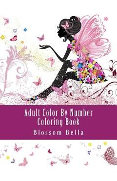 Adult Color by Number Coloring Book: Jumbo Mega Coloring by Numbers Coloring Book Over 100 Pages of Beautiful Gardens, People, Animals, Butterflies an - Blossom Bella