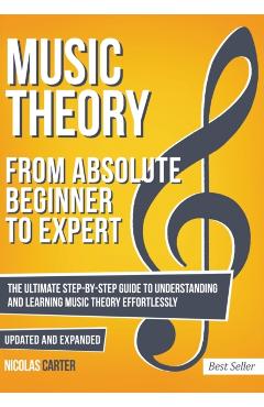 Music Theory: From Beginner to Expert - The Ultimate Step-By-Step Guide to Understanding and Learning Music Theory Effortlessly - Nicolas Carter