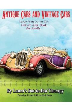Antique Cars and Vintage Cars Large Print Dot-To-Dot: Dot-To-Dot Book for Adults - Laura\'s Dot To Dot Therapy