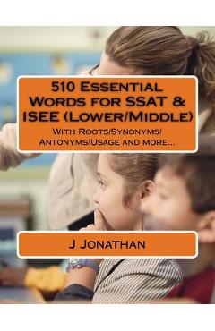 510 Essential Words for SSAT & ISEE (Lower/Middle): With Roots/Synonyms/Antonyms/Usage and more... - J. Jonathan